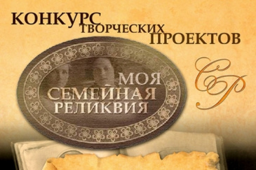Всероссийский конкурс творческих проектов учащихся, студентов и молодежи «МОЯ СЕМЕЙНАЯ РЕЛИКВИЯ» Всероссийский конкурс творческих проектов учащихся, студентов и молодежи «МОЯ СЕМЕЙНАЯ РЕЛИКВИЯ»