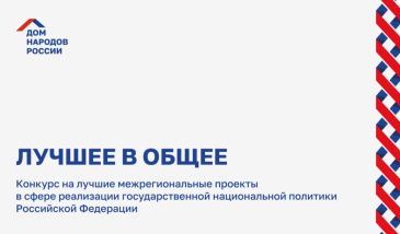 Конкурс на лучшие межрегиональные проекты в сфере реализации Государственной национальной политики Российской Федерации «Лучшее в общее». Конкурс на лучшие межрегиональные проекты в сфере реализации Государственной национальной политики Российской Федерации «Лучшее в общее».